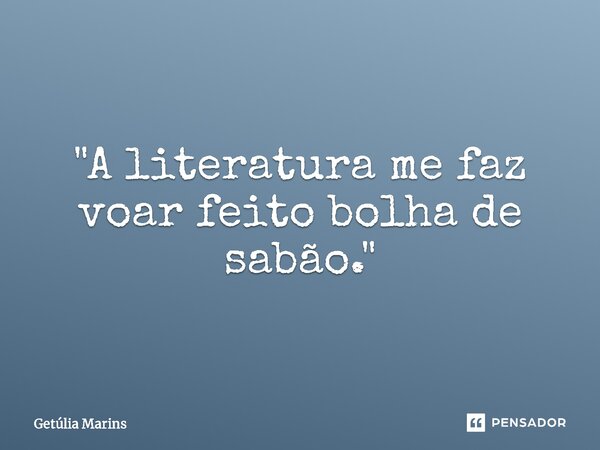 "⁠A literatura me faz voar feito bolha de sabão."... Frase de Getúlia Marins.