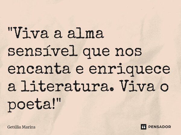 ⁠"Viva a alma sensível que nos encanta e enriquece a literatura. Viva o poeta!"... Frase de Getúlia Marins.