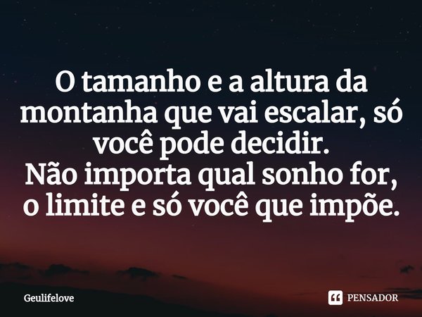 O tamanho e a altura da montanha que vai escalar, só você pode decidir⁠. Não importa qual sonho for, o limite e só você que impõe.... Frase de Geulifelove.