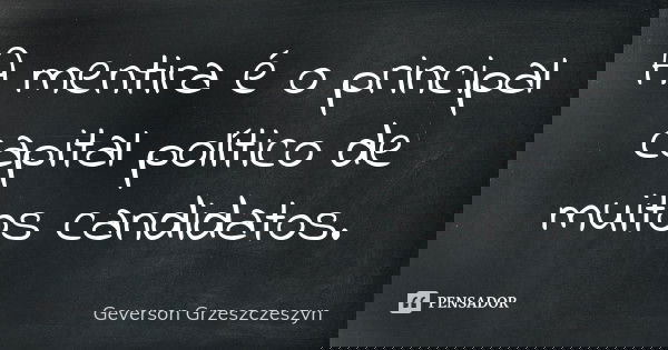 A mentira é o principal capital político de muitos candidatos.... Frase de Geverson Grzeszczeszyn.