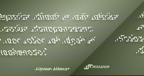 Respira fundo e não deixa a raiva transparecer. Frieza nos dias de hoje é fundamental.... Frase de Geyson Alencar.