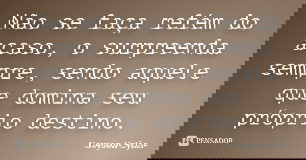 Não se faça refém do acaso, o surpreenda sempre, sendo aquele que domina seu próprio destino.... Frase de Geyson Sylas.