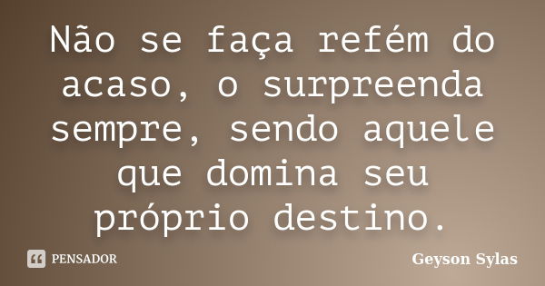 Não se faça refém do acaso, o surpreenda sempre, sendo aquele que domina seu próprio destino.... Frase de Geyson Sylas.