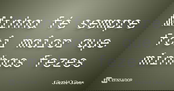 Minha fé sempre foi maior que minhas fezes... Frase de Geziel Goes.