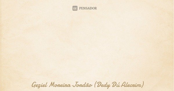 (...) Todo ser humano tem medo de conhecer o seu interior, só não imagina que nosso interior que encontramos muitas respostas...... Frase de Geziel Moreira Jordão (Dedy Dú Alecrim).