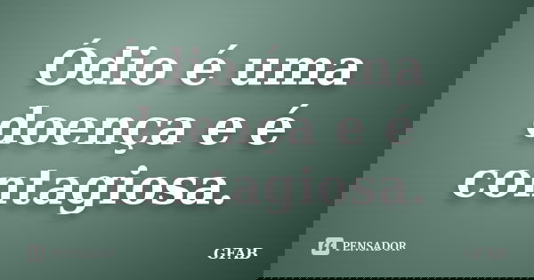 Ódio é uma doença e é contagiosa.... Frase de GFAB.
