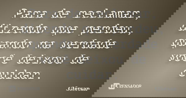 Para de reclamar, dizendo que perdeu, quando na verdade você deixou de cuidar.... Frase de Gfersan.