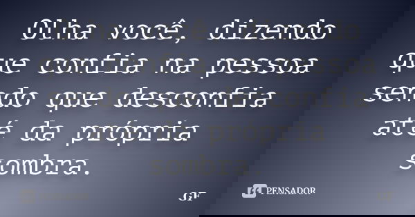 Olha você, dizendo que confia na pessoa sendo que desconfia até da própria sombra.... Frase de GF.