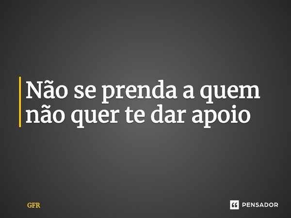 ⁠Não se prenda a quem não quer te dar apoio... Frase de GFR.
