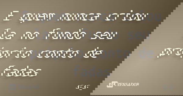 E quem nunca criou la no fundo seu próprio conto de fadas... Frase de G.G.