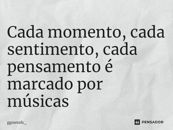 Cada momento, cada sentimento, cada pensamento é marcado por músicas⁠... Frase de ggmends_.