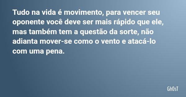 Tudo na vida é movimento, para vencer seu oponente você deve ser mais rápido que ele, mas também tem a questão da sorte, não adianta mover-se como o vento e ata... Frase de Gh0sT.