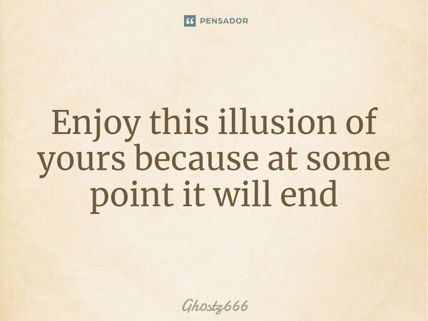 ⁠Enjoy this illusion of yours because at some point it will end... Frase de Gh0stz666.