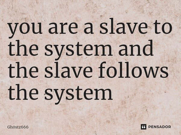 ⁠you are a slave to the system and the slave follows the system... Frase de Gh0stz666.