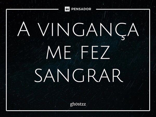 ⁠A vingança me fez sangrar... Frase de gh0stzz.