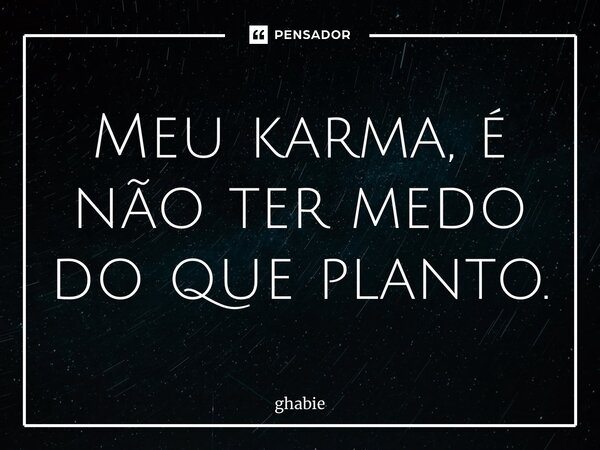 ⁠Meu karma, é não ter medo do que planto.... Frase de ghabie.