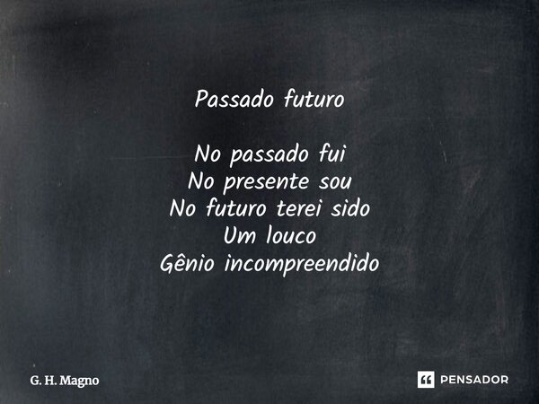 ⁠Passado futuro No passado fui No presente sou No futuro terei sido Um louco Gênio incompreendido... Frase de G. H. Magno.