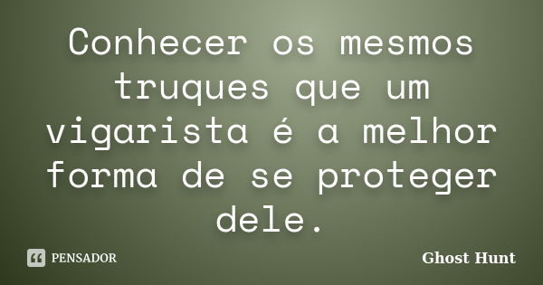 Conhecer os mesmos truques que um vigarista é a melhor forma de se proteger dele.... Frase de Ghost Hunt.