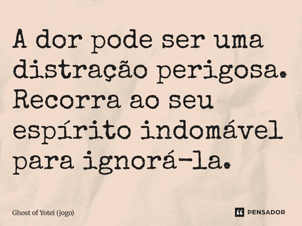 ⁠A dor pode ser uma distração perigosa. Recorra ao seu espírito indomável para ignorá-la.... Frase de Ghost of Yotei (jogo).