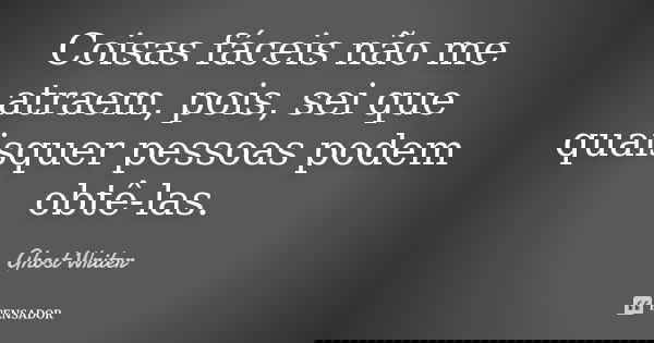 Coisas fáceis não me atraem, pois, sei que quaisquer pessoas podem obtê-las.... Frase de Ghost Writer.