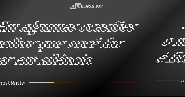 Em algumas ocasiões o melhor que você faz é ficar em silêncio.... Frase de Ghost Writer.