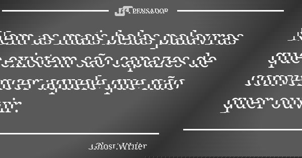 Nem as mais belas palavras que existem são capazes de convencer aquele que não quer ouvir.... Frase de Ghost Writer.