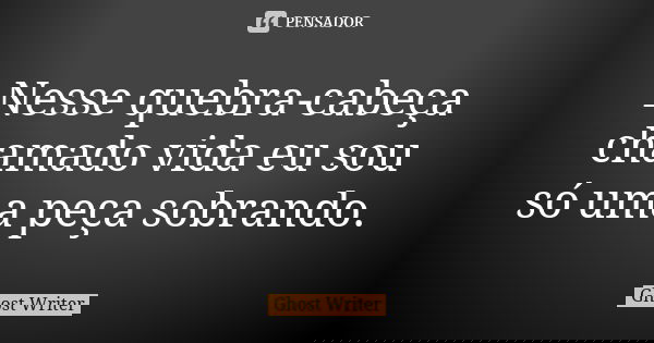 Nesse quebra-cabeça chamado vida eu sou só uma peça sobrando.... Frase de Ghost Writer.