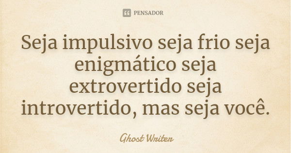 Seja impulsivo seja frio seja enigmático seja extrovertido seja introvertido, mas seja você.... Frase de Ghost Writer.