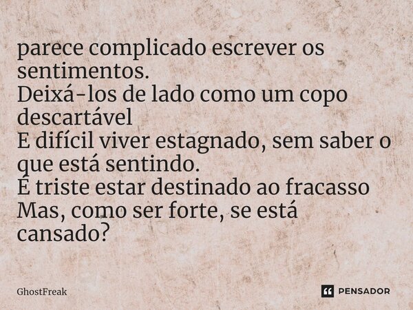 ⁠parece complicado escrever os sentimentos. Deixá-los de lado como um copo descartável E difícil viver estagnado, sem saber o que está sentindo. É triste estar ... Frase de GhostFreak.