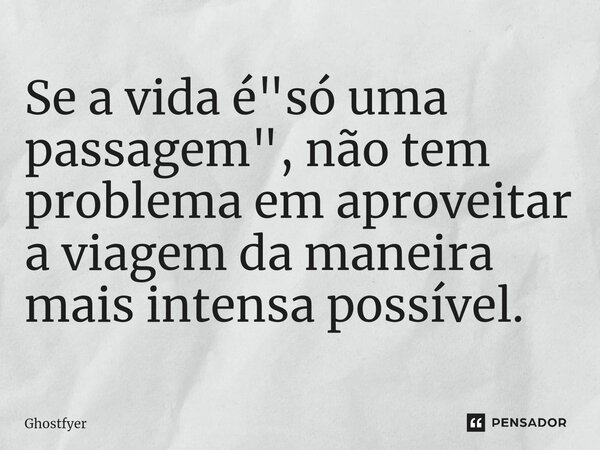 ⁠Se a vida é "só uma passagem", não tem problema em aproveitar a viagem da maneira mais intensa possível.... Frase de Ghostfyer.