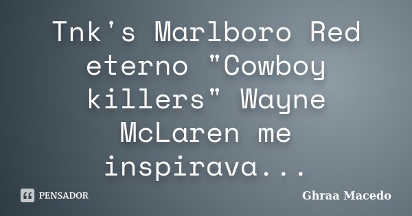 Tnk's Marlboro Red eterno "Cowboy killers" Wayne McLaren me inspirava...... Frase de Ghraa Macedo.