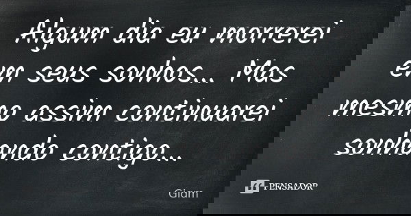 Algum dia eu morrerei em seus sonhos... Mas mesmo assim continuarei sonhando contigo...... Frase de GIAM.