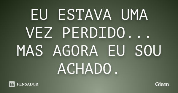 EU ESTAVA UMA VEZ PERDIDO... MAS AGORA EU SOU ACHADO.... Frase de GIAM.