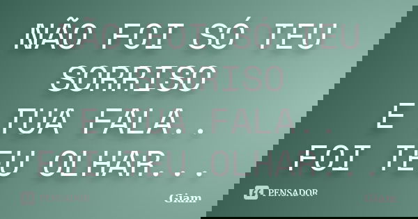 NÃO FOI SÓ TEU SORRISO E TUA FALA.. FOI TEU OLHAR...... Frase de GIAM.