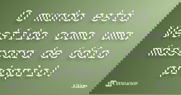 O mundo está Vestido como uma máscara de ódio próprio!... Frase de GIAM.