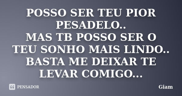 POSSO SER TEU PIOR PESADELO.. MAS TB POSSO SER O TEU SONHO MAIS LINDO.. BASTA ME DEIXAR TE LEVAR COMIGO...... Frase de GIAM.