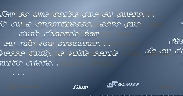 Tem só uma coisa que eu quero... Se eu a encontrasse, acho que tudo ficaria bem Mas eu não vou procurar... Se eu tivesse tudo, a vida seria muito chata.. ...... Frase de GIAM.