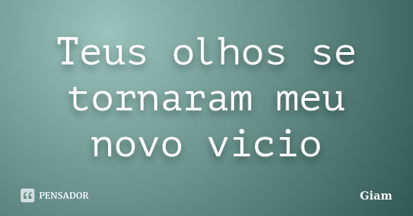 Teus olhos se tornaram meu novo vicio... Frase de giam.