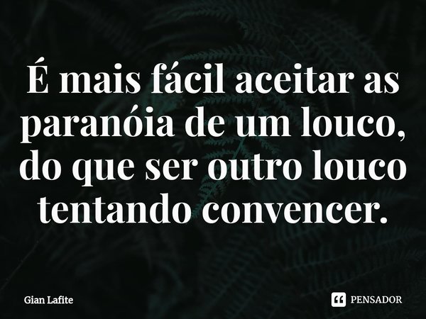 ⁠É mais fácil aceitar as paranóia de um louco, do que ser outro louco tentando convencer.... Frase de Gian Lafite.