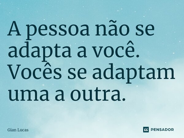 ⁠⁠A pessoa não se adapta a você. Vocês se adaptam uma a outra.... Frase de Gian Lucas.