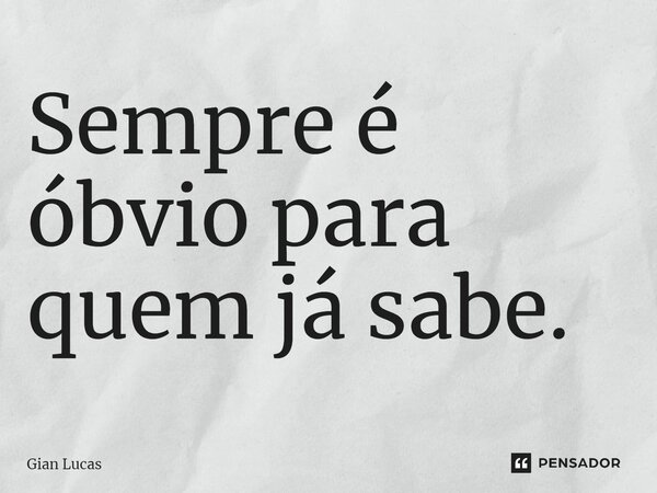 Sempre é óbvio para quem já sabe.... Frase de Gian Lucas.