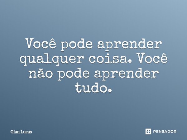 ⁠Você pode aprender qualquer coisa. Você não pode aprender tudo.... Frase de Gian Lucas.