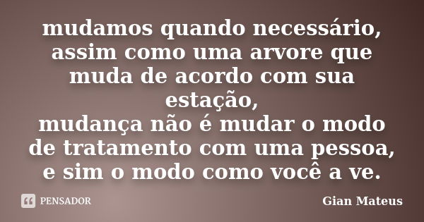 mudamos quando necessário, assim como uma arvore que muda de acordo com sua estação, mudança não é mudar o modo de tratamento com uma pessoa, e sim o modo como ... Frase de Gian Mateus.