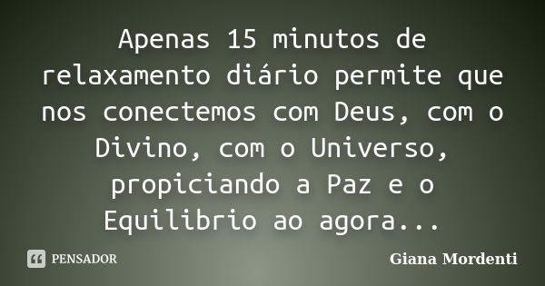 Apenas 15 minutos de relaxamento diário permite que nos conectemos com Deus, com o Divino, com o Universo, propiciando a Paz e o Equilibrio ao agora...... Frase de Giana Mordenti.