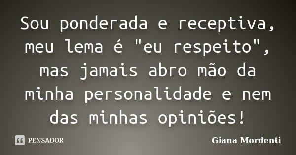 Sou ponderada e receptiva, meu lema é "eu respeito", mas jamais abro mão da minha personalidade e nem das minhas opiniões!... Frase de Giana Mordenti.