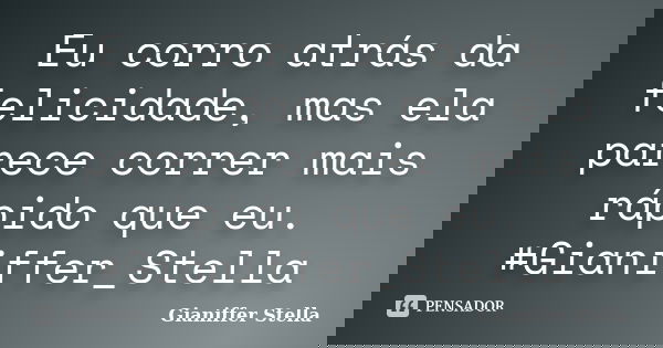 Eu corro atrás da felicidade, mas ela parece correr mais rápido que eu. ‪#‎Gianiffer_Stella‬... Frase de Gianiffer Stella.