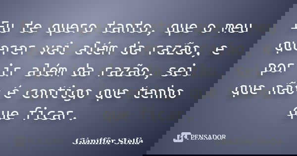 Eu te quero tanto, que o meu querer vai além da razão, e por ir além da razão, sei que não é contigo que tenho que ficar.... Frase de Gianiffer Stella.