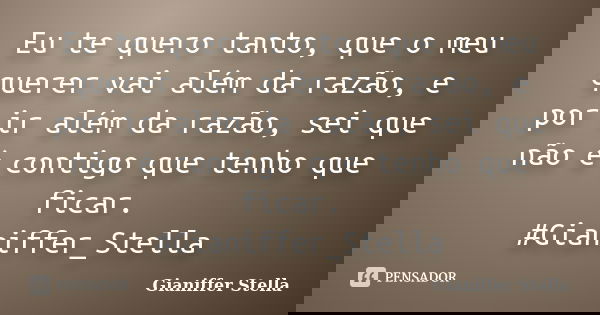Eu te quero tanto, que o meu querer vai além da razão, e por ir além da razão, sei que não é contigo que tenho que ficar. #Gianiffer_Stella... Frase de Gianiffer Stella.