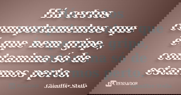 Há certos comportamentos que é que nem gripe, contamina só de estarmos perto.... Frase de Gianiffer Stella.