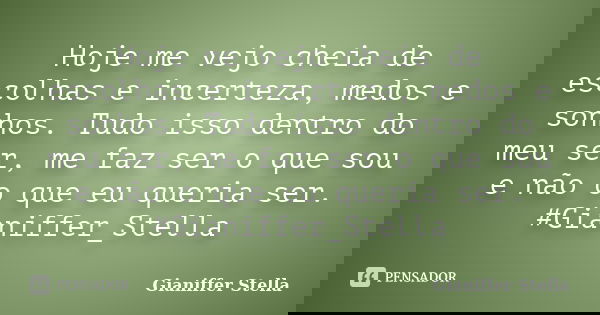 Hoje me vejo cheia de escolhas e incerteza, medos e sonhos. Tudo isso dentro do meu ser, me faz ser o que sou e não o que eu queria ser. ‪#‎Gianiffer_Stella‬... Frase de Gianiffer Stella.